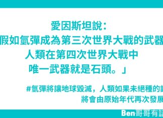 愛因斯坦說:「假如氫彈成為第三次世界大戰的武器,人類在第四次世界大戰中唯一武器就是石頭。」